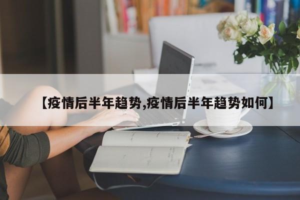 【疫情后半年趋势,疫情后半年趋势如何】