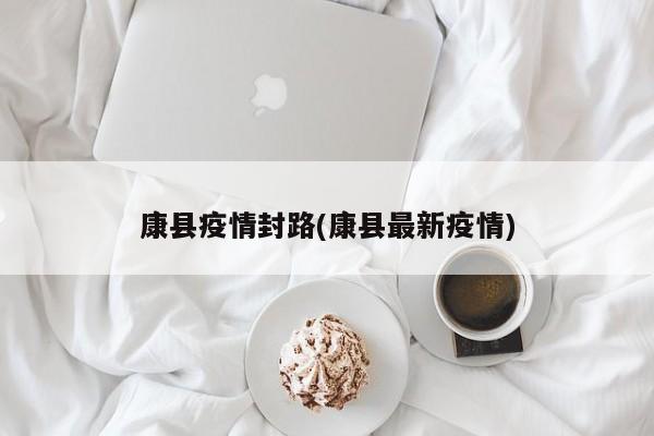 康县疫情封路(康县最新疫情)