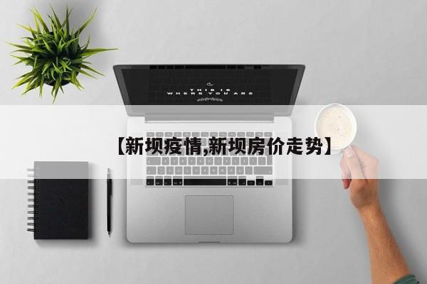 【新坝疫情,新坝房价走势】