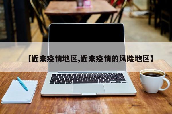 【近来疫情地区,近来疫情的风险地区】