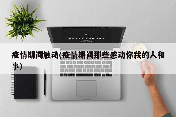 疫情期间触动(疫情期间那些感动你我的人和事)