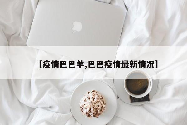 【疫情巴巴羊,巴巴疫情最新情况】